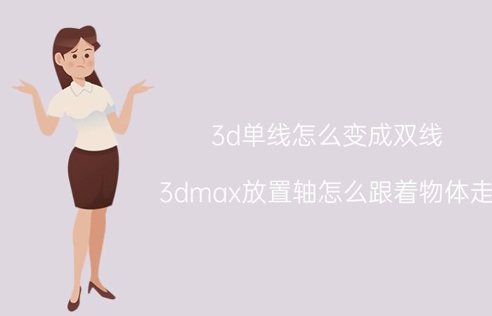 3d单线怎么变成双线 3dmax放置轴怎么跟着物体走？